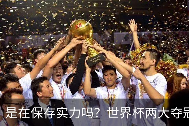 是在保存实力吗？世界杯两大夺冠热门热身赛同时“翻车”